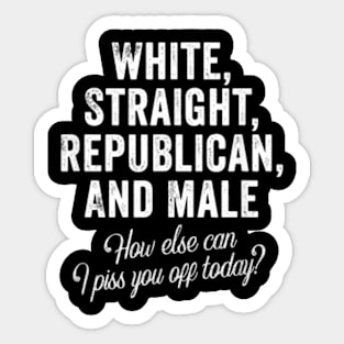 White Straight Republican Male How else Can I Piss You Off Today Sticker